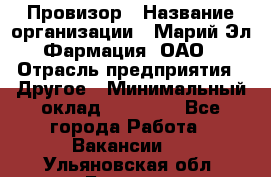 Провизор › Название организации ­ Марий Эл-Фармация, ОАО › Отрасль предприятия ­ Другое › Минимальный оклад ­ 25 000 - Все города Работа » Вакансии   . Ульяновская обл.,Барыш г.